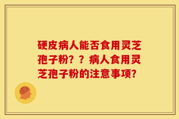 硬皮病人能否食用灵芝孢子粉??病人食用灵芝孢子粉的注意事项?
