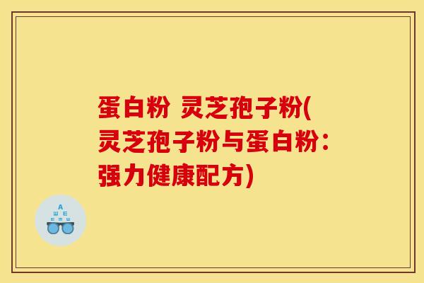 蛋白粉 灵芝孢子粉(灵芝孢子粉与蛋白粉:强力健康配方)