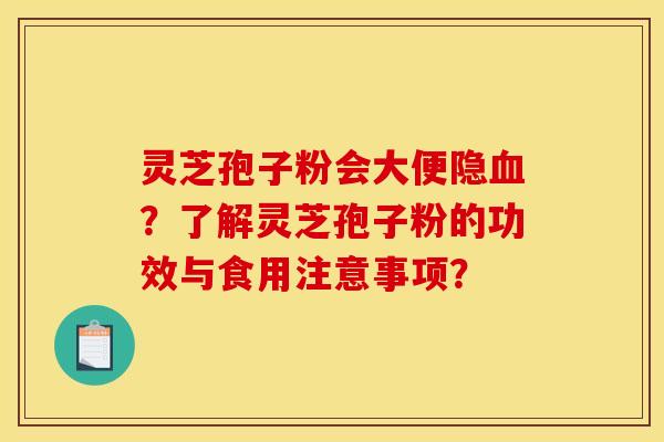 灵芝孢子粉会大便隐血?了解灵芝孢子粉的功效与食用注意事项?