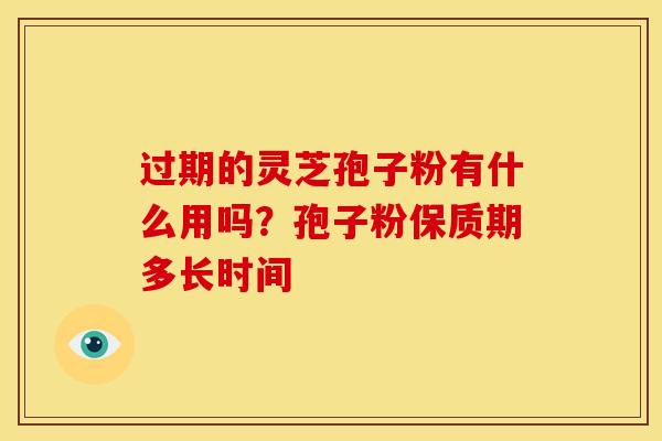 过期的灵芝孢子粉有什么用吗？孢子粉保质期多长时间