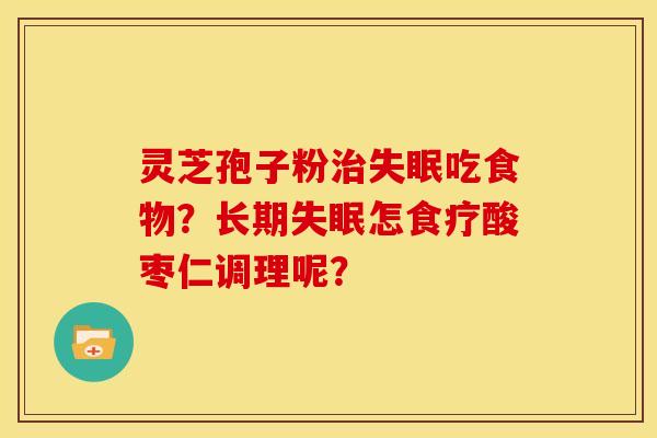 灵芝孢子粉治失眠吃食物?长期失眠怎食疗酸枣仁调理呢?