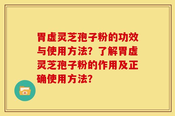 胃虚灵芝孢子粉的功效与使用方法?了解胃虚灵芝孢子粉的作用及正确使用方法?