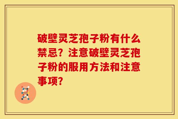 破壁灵芝孢子粉有什么禁忌?注意破壁灵芝孢子粉的服用方法和注意事项?