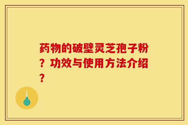 药物的破壁灵芝孢子粉?功效与使用方法介绍?
