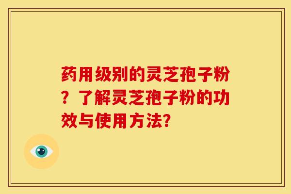 药用级别的灵芝孢子粉?了解灵芝孢子粉的功效与使用方法?