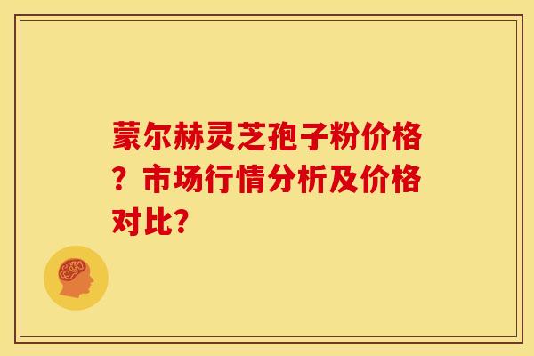 蒙尔赫灵芝孢子粉价格?市场行情分析及价格对比?