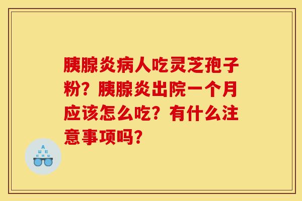 胰腺炎病人吃灵芝孢子粉？胰腺炎出院一个月应该怎么吃？有什么注意事项吗？