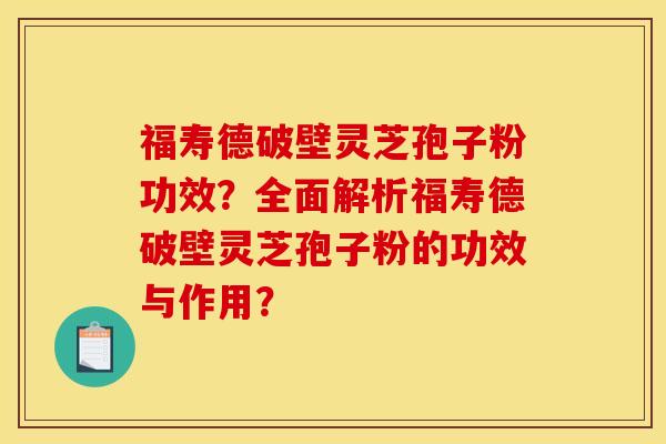 福寿德破壁灵芝孢子粉功效?全面解析福寿德破壁灵芝孢子粉的功效与作用?
