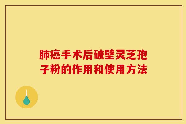 肺癌手术后破壁灵芝孢子粉的作用和使用方法