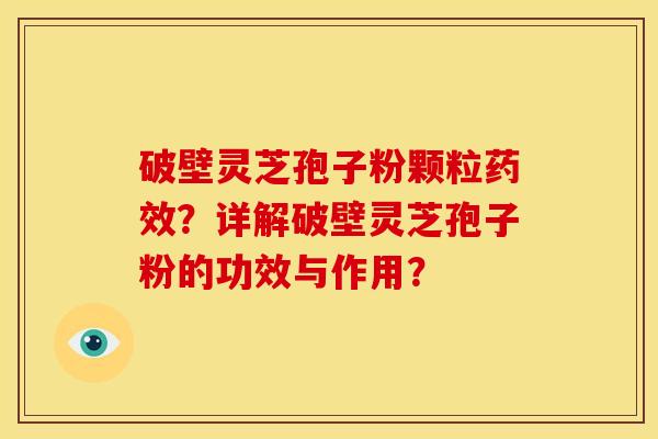 破壁灵芝孢子粉颗粒药效?详解破壁灵芝孢子粉的功效与作用?