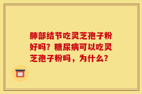 肺部结节吃灵芝孢子粉好吗？糖尿病可以吃灵芝孢子粉吗，为什么？
