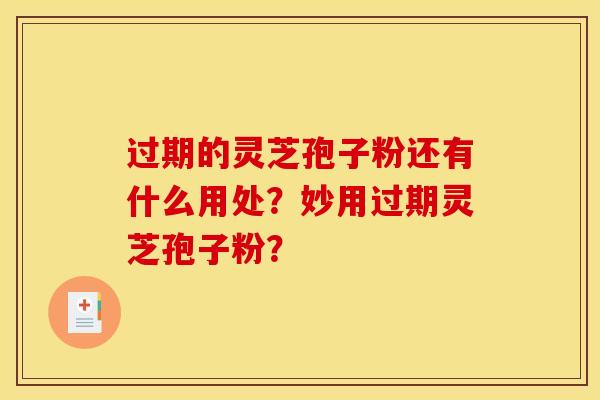 过期的灵芝孢子粉还有什么用处?妙用过期灵芝孢子粉?
