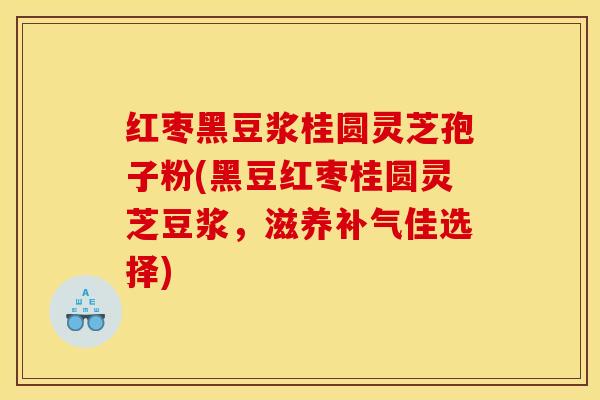 红枣黑豆浆桂圆灵芝孢子粉(黑豆红枣桂圆灵芝豆浆，滋养补气佳选择)