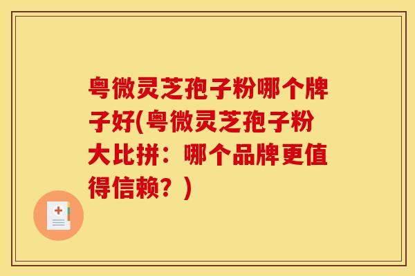 粤微灵芝孢子粉哪个牌子好(粤微灵芝孢子粉大比拼：哪个品牌更值得信赖？)