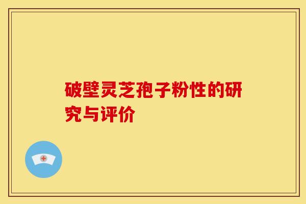 破壁灵芝孢子粉性的研究与评价