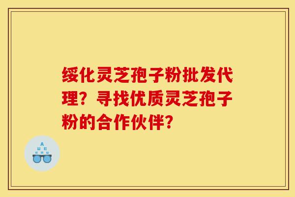 绥化灵芝孢子粉批发代理?寻找优质灵芝孢子粉的合作伙伴?