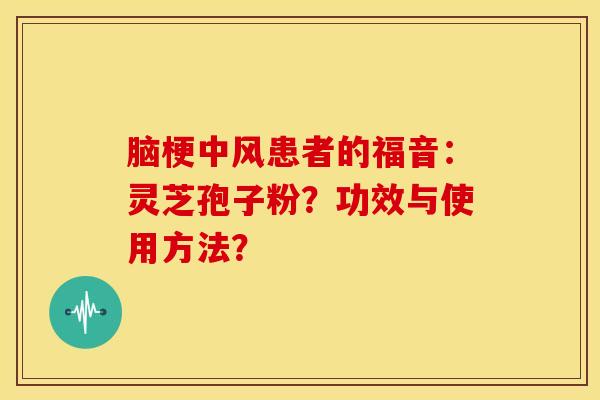 脑梗中风患者的福音:灵芝孢子粉?功效与使用方法?