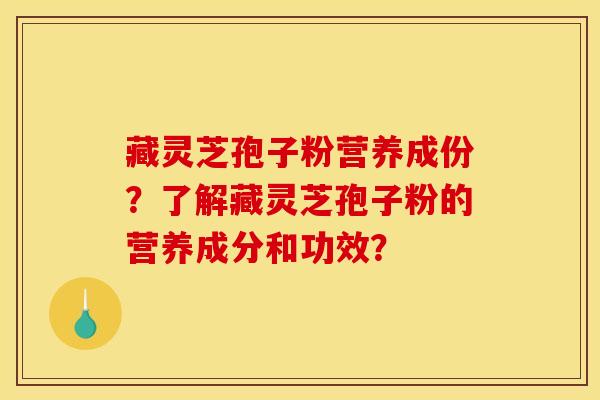 藏灵芝孢子粉营养成份？了解藏灵芝孢子粉的营养成分和功效？