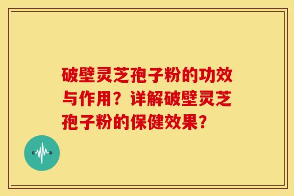 破壁灵芝孢子粉的功效与作用?详解破壁灵芝孢子粉的保健效果?