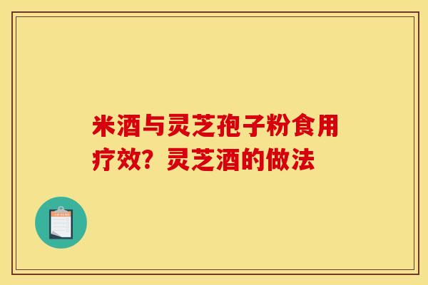 米酒与灵芝孢子粉食用疗效?灵芝酒的做法