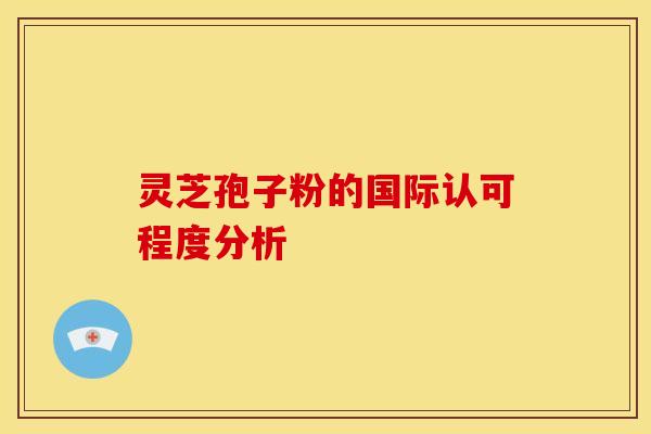 灵芝孢子粉的国际认可程度分析