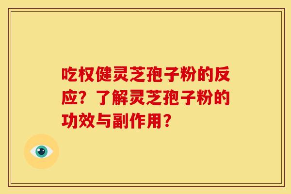 吃权健灵芝孢子粉的反应？了解灵芝孢子粉的功效与副作用？