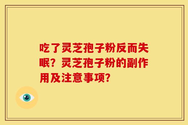 吃了灵芝孢子粉反而失眠?灵芝孢子粉的副作用及注意事项?