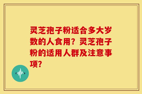 灵芝孢子粉适合多大岁数的人食用?灵芝孢子粉的适用人群及注意事项?