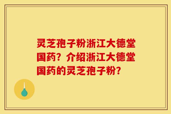 灵芝孢子粉浙江大德堂国药?介绍浙江大德堂国药的灵芝孢子粉?