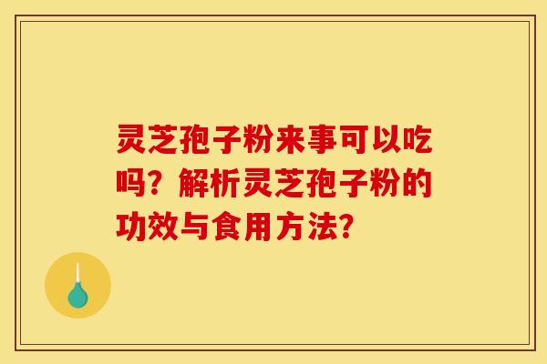 灵芝孢子粉来事可以吃吗?解析灵芝孢子粉的功效与食用方法?