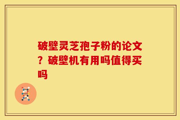 破壁灵芝孢子粉的论文?破壁机有用吗值得买吗