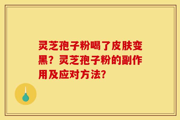 灵芝孢子粉喝了皮肤变黑?灵芝孢子粉的副作用及应对方法?