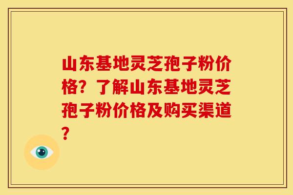 山东基地灵芝孢子粉价格?了解山东基地灵芝孢子粉价格及购买渠道?