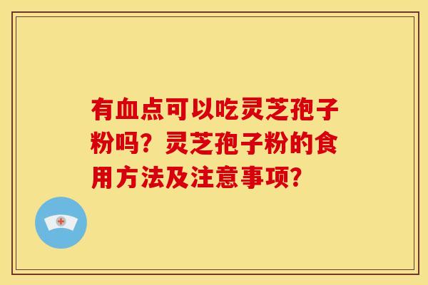 有血点可以吃灵芝孢子粉吗?灵芝孢子粉的食用方法及注意事项?