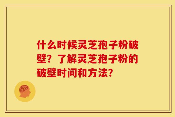什么时候灵芝孢子粉破壁?了解灵芝孢子粉的破壁时间和方法?