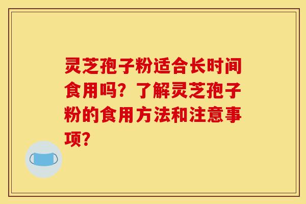 灵芝孢子粉适合长时间食用吗？了解灵芝孢子粉的食用方法和注意事项？