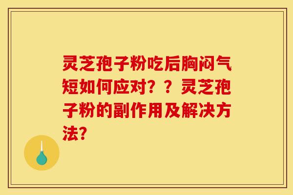 灵芝孢子粉吃后胸闷气短如何应对？？灵芝孢子粉的副作用及解决方法？