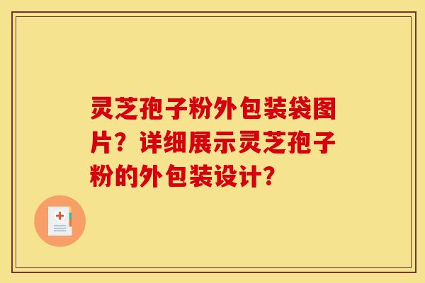 灵芝孢子粉外包装袋图片?详细展示灵芝孢子粉的外包装设计?