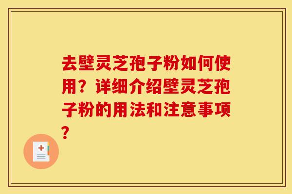 去壁灵芝孢子粉如何使用?详细介绍壁灵芝孢子粉的用法和注意事项?