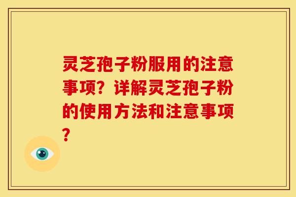 灵芝孢子粉服用的注意事项？详解灵芝孢子粉的使用方法和注意事项？