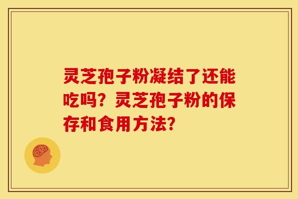 灵芝孢子粉凝结了还能吃吗?灵芝孢子粉的保存和食用方法?