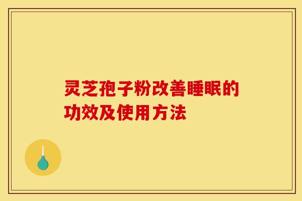 灵芝孢子粉改善睡眠的功效及使用方法