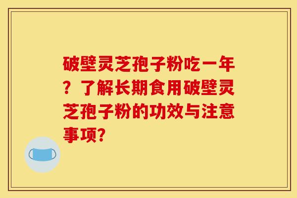 破壁灵芝孢子粉吃一年?了解长期食用破壁灵芝孢子粉的功效与注意事项?