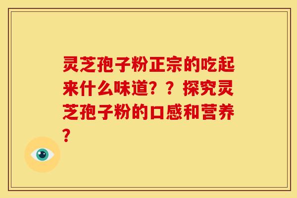 灵芝孢子粉正宗的吃起来什么味道??探究灵芝孢子粉的口感和营养?