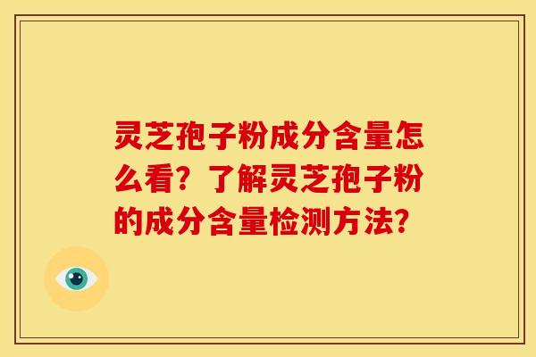 灵芝孢子粉成分含量怎么看?了解灵芝孢子粉的成分含量检测方法?