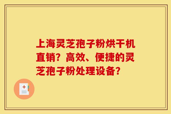上海灵芝孢子粉烘干机直销?高效、便捷的灵芝孢子粉处理设备?