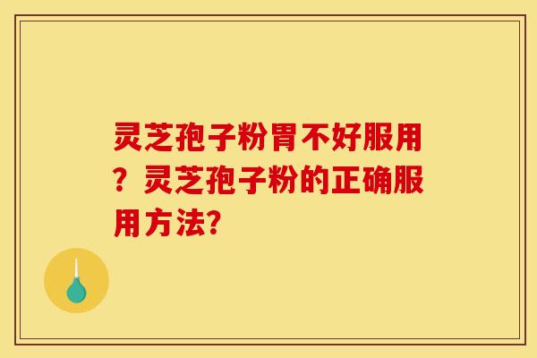 灵芝孢子粉胃不好服用?灵芝孢子粉的正确服用方法?