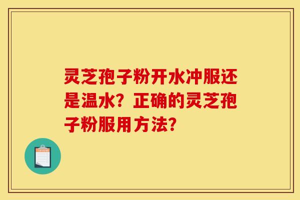 灵芝孢子粉开水冲服还是温水?正确的灵芝孢子粉服用方法?
