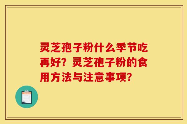 灵芝孢子粉什么季节吃再好？灵芝孢子粉的食用方法与注意事项？