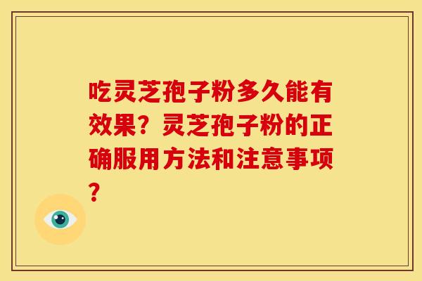 吃灵芝孢子粉多久能有效果?灵芝孢子粉的正确服用方法和注意事项?